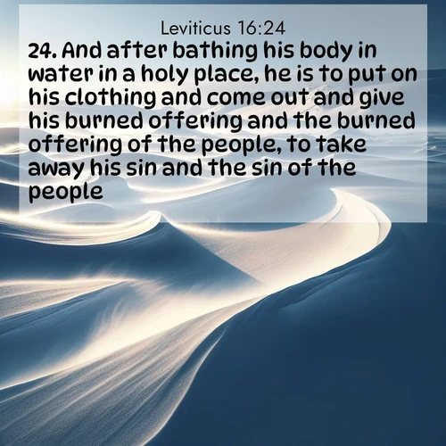 BasicEnglish Leviticus  ; image nature: image with the bible verse :And after bathing his body in water in a holy place, he is to put on his clothing and come out and give his burned offering and the burned offering of the people, to take away his sin and the sin of the people. ; Dive into a gallery of Bible verses illustrated by tropical beach scenes, featuring sparkling waves, seashells, and radiant sunrises. These images evoke divine peace and joy. Download and share inspiring verses like KJV Leviticus 16:24. Current verse is overlayed with the thematic nature scene : Winter winds sculpt snow into graceful dunes across the tundra. ; 16:24