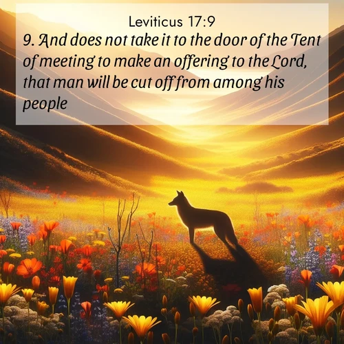 BasicEnglish Leviticus  ; image nature: image with the bible verse :And does not take it to the door of the Tent of meeting to make an offering to the Lord, that man will be cut off from among his people. ; Explore Bible verses combined with serene beach photos, desert dunes, and infinite skies, highlighting God&#039;s majesty in every landscape. Download and share inspiring verses like KJV Leviticus 17:9. Current verse is overlayed with the thematic nature scene : Spring wildflowers carpet Death Valley in gold. A coyote&#039;s silhouette melts into the blooms. ; 17:9