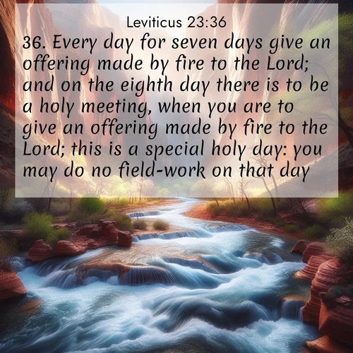 BBE Leviticus 23:36 overlaying nature image scene: Spring floods transform a desert canyon into a rushing river.;36. Every day for seven days give an offering made by fire to the Lord; and on the eighth day there is to be a holy meeting, when you are to give an offering made by fire to the Lord; this is a special holy day: you may do no field-work on that day.