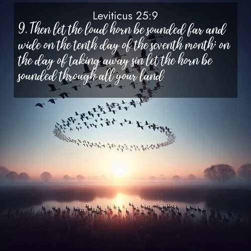 BasicEnglish Leviticus  ; image nature: image with the bible verse :Then let the loud horn be sounded far and wide on the tenth day of the seventh month; on the day of taking away sin let the horn be sounded through all your land. ; Browse a large collection of Bible verse images with photos showcasing the splendor of nature. Scenes of peaceful rivers, verdant valleys, and radiant skies enhance the inspiring verses. Each image reflects the serenity and joy of God&#039;s creation, with elegant text fonts. Download and share verses such as KJV Leviticus 25:9. Current verse is overlayed with the thematic nature scene : Wild geese arrow through dawn sky. Their calls wake sleeping marshes. ; 25:9