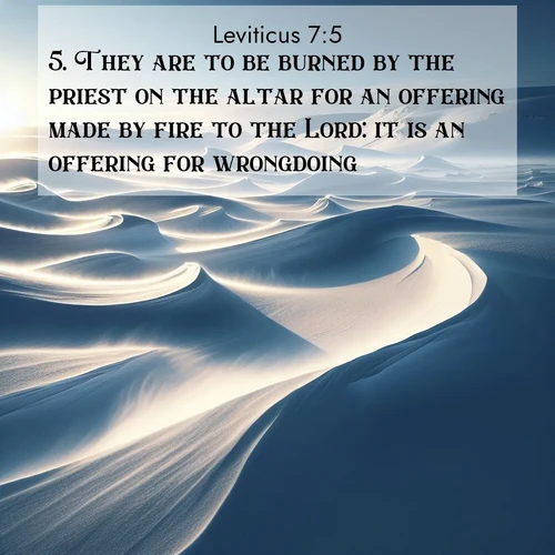 BasicEnglish Leviticus  ; image nature: image with the bible verse :They are to be burned by the priest on the altar for an offering made by fire to the Lord: it is an offering for wrongdoing. ; Browse high-resolution Bible verse images featuring stunning nature photography, such as radiant sunsets, tranquil rivers, and blooming fields. Perfect for wallpapers or sharing on social media. Download KJV Leviticus 7:5. Current verse is overlayed with the thematic nature scene : Winter winds sculpt snow into graceful dunes across the tundra. ; 7:5