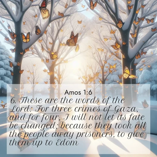 BBE Amos 1:6 overlaying nature image scene: Monarch butterflies cover winter trees. Their wings catch light like stained glass.;6. These are the words of the Lord: For three crimes of Gaza, and for four, I will not let its fate be changed; because they took all the people away prisoners, to give them up to Edom.