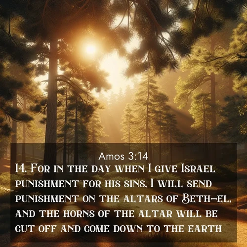 BBE Amos 3:14 overlaying nature image scene: Summer heat brings out the scent of pine needles.;14. For in the day when I give Israel punishment for his sins, I will send punishment on the altars of Beth-el, and the horns of the altar will be cut off and come down to the earth.