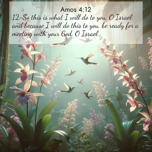 BBE Amos 4:12 overlaying nature image scene: Wild orchids bloom in rainforest canopy. Hummingbirds dance between delicate petals.;12. So this is what I will do to you, O Israel: and because I will do this to you, be ready for a meeting with your God, O Israel.