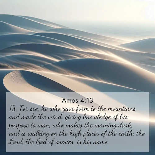 BBE Amos 4:13 overlaying nature image scene: Coastal dunes shift slowly beneath constant winds.;13. For see, he who gave form to the mountains and made the wind, giving knowledge of his purpose to man, who makes the morning dark, and is walking on the high places of the earth: the Lord, the God of armies, is his name.