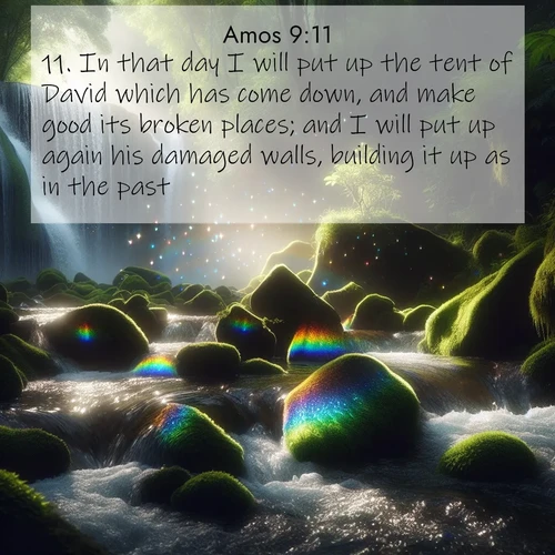 BBE Amos 9:11 overlaying nature image scene: Rainbow prisms dance in a waterfall's spray. Moss glows emerald in filtered light.;11. In that day I will put up the tent of David which has come down, and make good its broken places; and I will put up again his damaged walls, building it up as in the past;