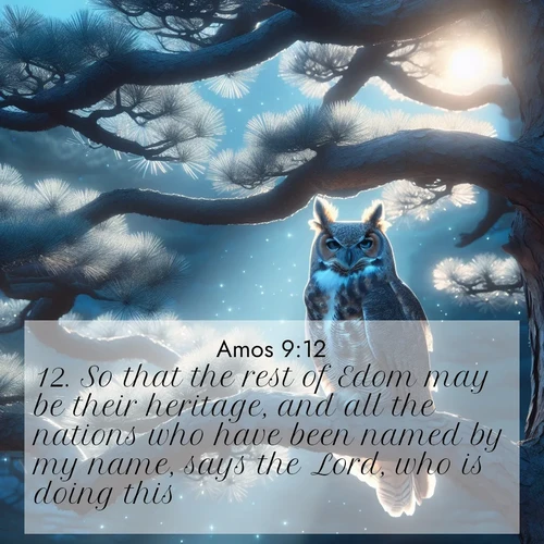 BBE Amos 9:12 overlaying nature image scene: A great horned owl watches from ancient pine branches. Moonlight silvers its silent wings.;12. So that the rest of Edom may be their heritage, and all the nations who have been named by my name, says the Lord, who is doing this.