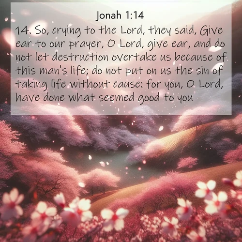 BBE Jonah 1:14 overlaying nature image scene: Cherry blossoms blanket the hillside in soft pink snow, swirling through the air like nature's confetti.;14. So, crying to the Lord, they said, Give ear to our prayer, O Lord, give ear, and do not let destruction overtake us because of this man's life; do not put on us the sin of taking life without cause: for you, O Lord, have done what seemed good to you.