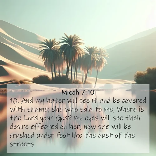 BBE Micah 7:10 overlaying nature image scene: A desert oasis shimmers in the midday heat, palm fronds rustling above still waters.;10. And my hater will see it and be covered with shame; she who said to me, Where is the Lord your God? my eyes will see their desire effected on her, now she will be crushed under foot like the dust of the streets.