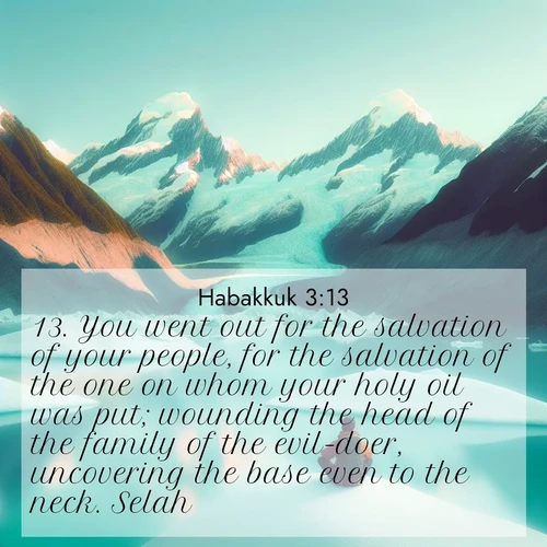 BasicEnglish Habakkuk  ; image nature: image with the bible verse :You went out for the salvation of your people, for the salvation of the one on whom your holy oil was put; wounding the head of the family of the evil-doer, uncovering the base even to the neck. Selah. ; Discover our unique collection of Bible verse images integrated with photos showcasing the majesty of nature, such as rocky mountains, ancient trees, and crystal-clear lakes. These images feature luminous colors and text in varied fonts, reflecting the harmony of God&#039;s creation. Download verses like KJV Habakkuk 3:13. Current verse is overlayed with the thematic nature scene : An explorer rests beside glacier lakes. Turquoise waters mirror twin peaks. ; 3:13