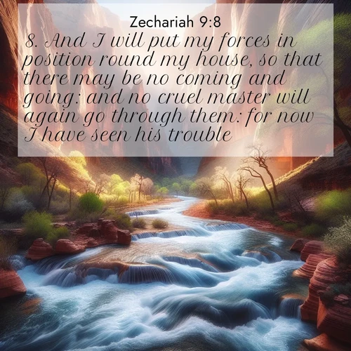 BasicEnglish Zechariah  ; image nature: image with the bible verse :And I will put my forces in position round my house, so that there may be no coming and going: and no cruel master will again go through them: for now I have seen his trouble. ; Browse high-resolution Bible verse images featuring stunning nature photography, such as radiant sunsets, tranquil rivers, and blooming fields. Perfect for wallpapers or sharing on social media. Download KJV Zechariah 9:8. Current verse is overlayed with the thematic nature scene : Spring floods transform a desert canyon into a rushing river. ; 9:8