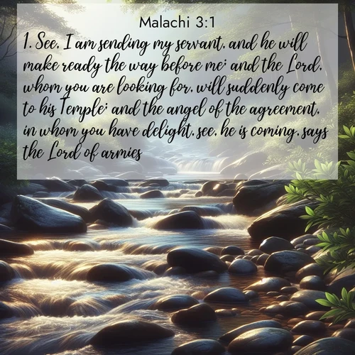 BBE Malachi 3:1 overlaying nature image scene: A mountain stream tumbles over smooth rocks between banks of mountain laurel.;1. See, I am sending my servant, and he will make ready the way before me; and the Lord, whom you are looking for, will suddenly come to his Temple; and the angel of the agreement, in whom you have delight, see, he is coming, says the Lord of armies.