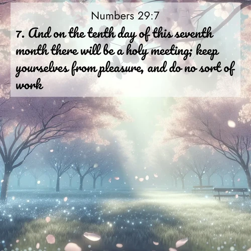 BasicEnglish Numbers  ; image nature: image with the bible verse :And on the tenth day of this seventh month there will be a holy meeting; keep yourselves from pleasure, and do no sort of work; ; Admire stunning Bible verse images paired with photos of peaceful landscapes, such as foggy mornings, serene rivers, and blooming gardens. Download these free images and share verses like KJV Numbers 29:7. Current verse is overlayed with the thematic nature scene : Spring rain falls on cherry trees in full bloom, petals drifting like snow. ; 29:7