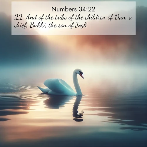 BasicEnglish Numbers  ; image nature: image with the bible verse :And of the tribe of the children of Dan, a chief, Bukki, the son of Jogli. ; Discover Bible images adorned with spring landscapes, like tulip fields, cherry blossoms, and green hills. These bright scenes symbolize God&#039;s renewal and grace. Download verses like KJV Numbers 34:22. Current verse is overlayed with the thematic nature scene : A single swan glides across a misty lake. Dawn paints the water in pastels. ; 34:22