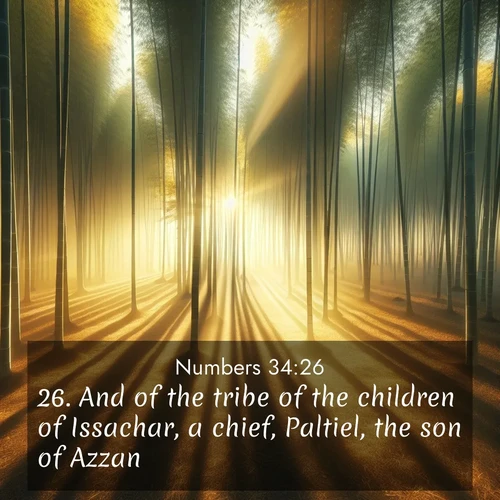 BasicEnglish Numbers  ; image nature: image with the bible verse :And of the tribe of the children of Issachar, a chief, Paltiel, the son of Azzan. ; Browse our selection of stunning Bible verse images featuring unique natural scenes like fiery autumn forests, serene meadows, and starlit skies. Download and share verses like KJV Numbers 34:26 for free. Current verse is overlayed with the thematic nature scene : Morning mist parts to reveal a pristine bamboo grove. Golden light filters through the stems, casting striped shadows. ; 34:26