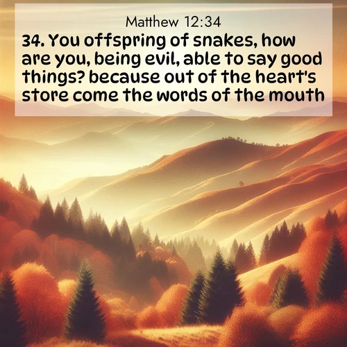 BBE Gospel of Matthew 12:34 overlaying nature image scene: Autumn colors paint hillsides in warm earth tones.;34. You offspring of snakes, how are you, being evil, able to say good things? because out of the heart's store come the words of the mouth.
