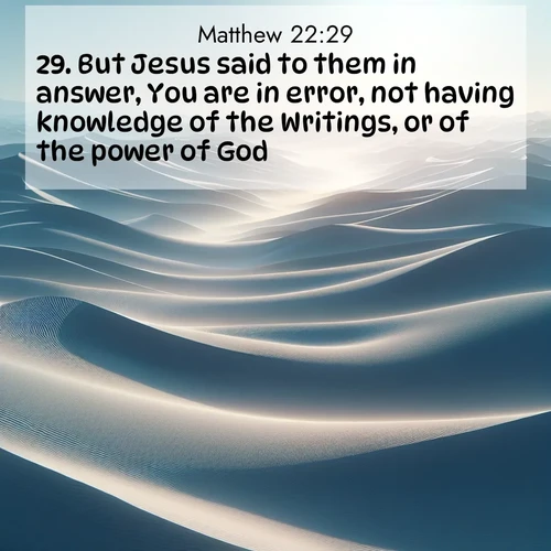 BBE Gospel of Matthew 22:29 overlaying nature image scene: Sand dunes ripple to the horizon like frozen waves. Wind erases all traces of life from their surfaces.;29. But Jesus said to them in answer, You are in error, not having knowledge of the Writings, or of the power of God.
