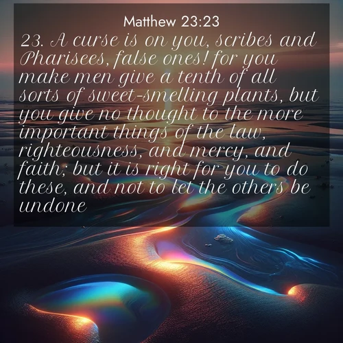 BBE Gospel of Matthew 23:23 overlaying nature image scene: Tidal pools reflect sunset colors at low tide.;23. A curse is on you, scribes and Pharisees, false ones! for you make men give a tenth of all sorts of sweet-smelling plants, but you give no thought to the more important things of the law, righteousness, and mercy, and faith; but it is right for you to do these, and not to let the others be undone.
