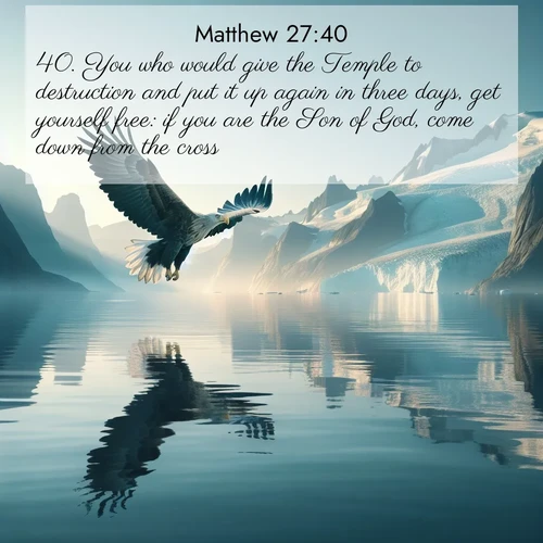 BasicEnglish Gospel of Matthew  ; image nature: image with the bible verse :You who would give the Temple to destruction and put it up again in three days, get yourself free: if you are the Son of God, come down from the cross. ; Admire Bible images evoking autumn, with warm colors of fallen leaves, harvested fields, and tranquil woods. These inspiring landscapes reflect the transition and beauty of God&#039;s creation. Download verses like KJV Gospel of Matthew 27:40. Current verse is overlayed with the thematic nature scene : A sea eagle soars above fjord waters. Glaciers loom blue in Arctic light. ; 27:40