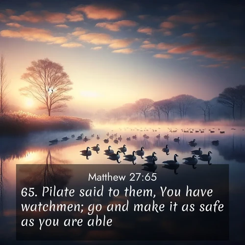 BasicEnglish Gospel of Matthew  ; image nature: image with the bible verse :Pilate said to them, You have watchmen; go and make it as safe as you are able. ; Explore Bible verse images beautifully illustrated with spring scenes, such as blooming meadows, trees in full bloom, and tranquil streams. These landscapes convey divine hope and vitality. Download and share verses like KJV Gospel of Matthew 27:65. Current verse is overlayed with the thematic nature scene : Wild geese rest on still waters. Dawn mist rises like dreams. ; 27:65