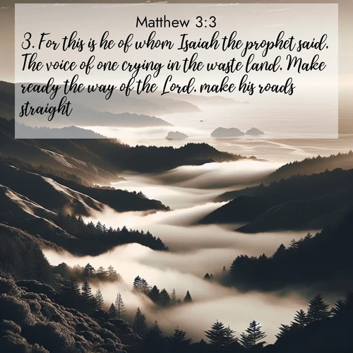 BasicEnglish Gospel of Matthew  ; image nature: image with the bible verse :For this is he of whom Isaiah the prophet said, The voice of one crying in the waste land, Make ready the way of the Lord, make his roads straight. ; Explore a stunning collection of Bible verse images featuring picturesque scenery like sun-drenched meadows, tranquil lakes, and majestic forests. All images are free to download and share. Verses include KJV Gospel of Matthew 3:3. Current verse is overlayed with the thematic nature scene : Coastal fog rolls inland through gaps in seaside hills. ; 3:3