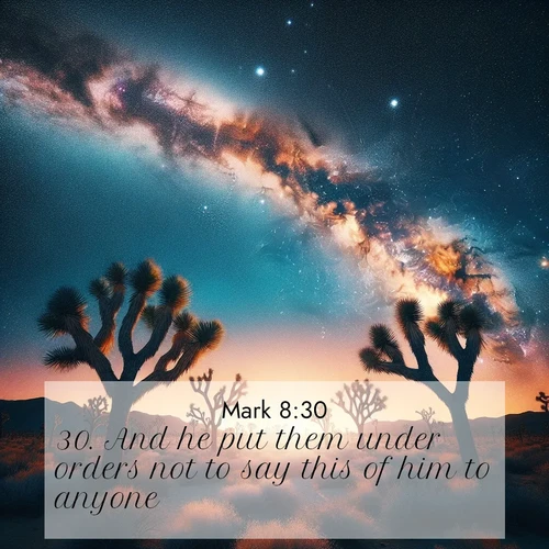 BasicEnglish Gospel of Mark  ; image nature: image with the bible verse :And he put them under orders not to say this of him to anyone. ; Explore Bible verse images beautifully illustrated with spring scenes, such as blooming meadows, trees in full bloom, and tranquil streams. These landscapes convey divine hope and vitality. Download and share verses like KJV Gospel of Mark 8:30. Current verse is overlayed with the thematic nature scene : Joshua trees reach twisted arms to desert stars. The Milky Way arcs overhead like a river of light. ; 8:30