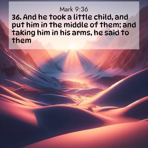 BasicEnglish Gospel of Mark  ; image nature: image with the bible verse :And he took a little child, and put him in the middle of them; and taking him in his arms, he said to them, ; Discover our curated gallery of Bible verse images with breathtaking scenery, from tranquil deserts to lush green pastures. Perfect for phone wallpapers or sharing online. Download verses like KJV Gospel of Mark 9:36. Current verse is overlayed with the thematic nature scene : Winter sunset paints snow-covered peaks in shades of rose and gold. ; 9:36