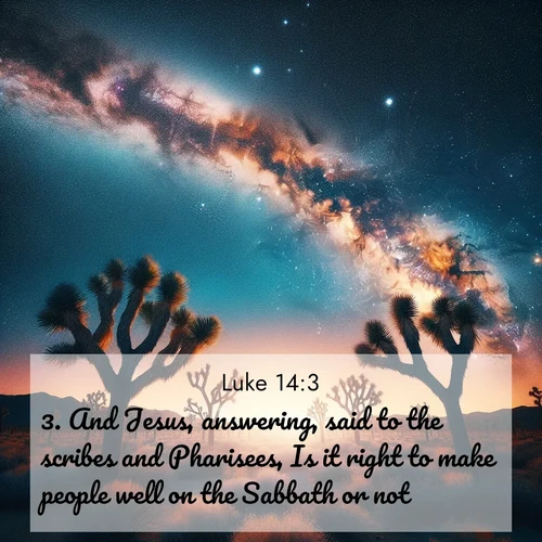 BasicEnglish Gospel of Luke  ; image nature: image with the bible verse :And Jesus, answering, said to the scribes and Pharisees, Is it right to make people well on the Sabbath or not? ; Explore an exceptional collection of Bible verse images accompanied by photos of nature, showcasing snowy mountains, serene forests, and still lakes. These images feature luminous tones and varied fonts to bring serenity and inspiration. Share uplifting verses like KJV Gospel of Luke 14:3. Current verse is overlayed with the thematic nature scene : Joshua trees reach twisted arms to desert stars. The Milky Way arcs overhead like a river of light. ; 14:3