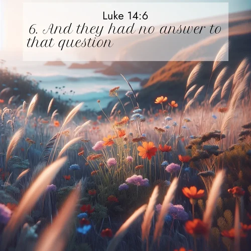 BasicEnglish Gospel of Luke  ; image nature: image with the bible verse :And they had no answer to that question. ; Discover a unique collection of Bible verses adorned with winter landscapes, such as snow-covered forests, gently falling snowflakes, and pristine mountains. These images evoke the peace and purity of God&#039;s creation. Share verses like KJV Gospel of Luke 14:6. Current verse is overlayed with the thematic nature scene : Summer wildflowers wave in the breeze on coastal bluffs. ; 14:6