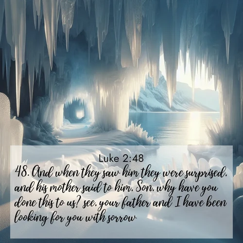 BasicEnglish Gospel of Luke  ; image nature: image with the bible verse :And when they saw him they were surprised, and his mother said to him, Son, why have you done this to us? see, your father and I have been looking for you with sorrow. ; Discover breathtaking Bible verse images combined with vibrant landscapes like rolling hills, blooming gardens, and starry nights. Use them as wallpapers or to inspire others. Download verses like KJV Gospel of Luke 2:48. Current verse is overlayed with the thematic nature scene : Winter ice forms crystal caves along lake cliffs. ; 2:48