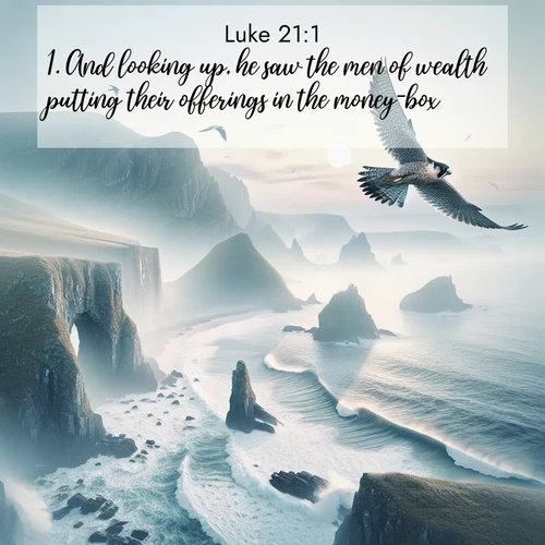 BasicEnglish Gospel of Luke  ; image nature: image with the bible verse :And looking up, he saw the men of wealth putting their offerings in the money-box. ; Discover Bible verses beautifully integrated with natural scenes of varied seasons, featuring summer skies, winter snow, autumn leaves, and spring blooms. Each image captures the splendor and peace of God&#039;s creation. Share verses like KJV Gospel of Luke 21:1. Current verse is overlayed with the thematic nature scene : A peregrine falcon rides thermal currents above coastal cliffs. Waves crash endlessly against the rocks below. ; 21:1