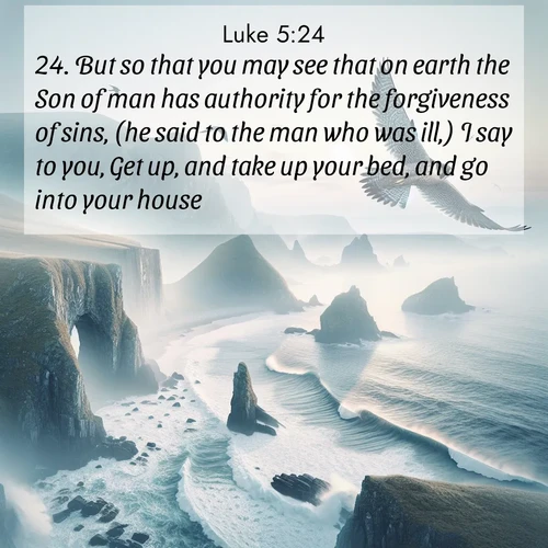 BasicEnglish Gospel of Luke  ; image nature: image with the bible verse :But so that you may see that on earth the Son of man has authority for the forgiveness of sins, (he said to the man who was ill,) I say to you, Get up, and take up your bed, and go into your house. ; Discover beautiful Bible verse images enriched with natural landscapes, from serene beaches to cascading waterfalls. All images are free and ready to download. Share verses such as KJV Gospel of Luke 5:24. Current verse is overlayed with the thematic nature scene : A peregrine falcon rides thermal currents above coastal cliffs. Waves crash endlessly against the rocks below. ; 5:24