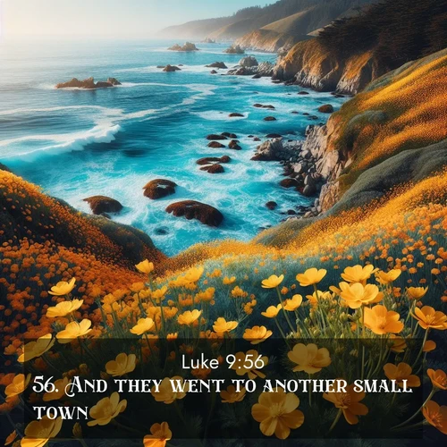 BasicEnglish Gospel of Luke  ; image nature: image with the bible verse :And they went to another small town. ; Explore a spring collection of Bible images, with landscapes of green hills, wildflowers, and crystal-clear streams. These images symbolize the blossoming of God&#039;s creation. Download verses like KJV Gospel of Luke 9:56. Current verse is overlayed with the thematic nature scene : Wild mustard flowers carpet coastal cliffs. Pacific waves provide endless percussion below. ; 9:56