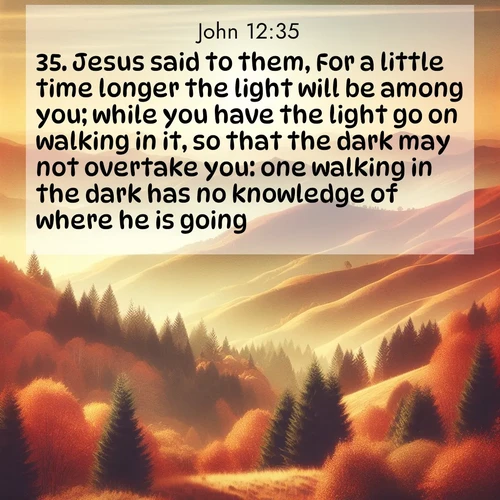 BBE Gospel of John 12:35 overlaying nature image scene: Autumn colors paint hillsides in warm earth tones.;35. Jesus said to them, For a little time longer the light will be among you; while you have the light go on walking in it, so that the dark may not overtake you: one walking in the dark has no knowledge of where he is going.