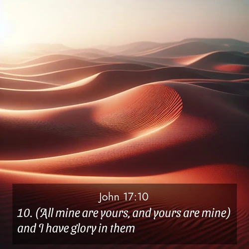 BasicEnglish Gospel of John  ; image nature: image with the bible verse :(All mine are yours, and yours are mine) and I have glory in them. ; Dive into our collection of Bible verses paired with coastal scenes, featuring calming waves, infinite beaches, and reflections of the sun on the water. These images evoke the peace and beauty of God. Share verses like KJV Gospel of John 17:10. Current verse is overlayed with the thematic nature scene : Desert wind sculpts abstract patterns in red sand. ; 17:10