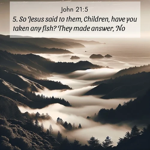 BasicEnglish Gospel of John  ; image nature: image with the bible verse :So Jesus said to them, Children, have you taken any fish? They made answer, No. ; Discover beautiful Bible verse images enriched with natural landscapes, from serene beaches to cascading waterfalls. All images are free and ready to download. Share verses such as KJV Gospel of John 21:5. Current verse is overlayed with the thematic nature scene : Coastal fog rolls inland through gaps in seaside hills. ; 21:5