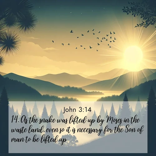 BasicEnglish Gospel of John  ; image nature: image with the bible verse :As the snake was lifted up by Moses in the waste land, even so it is necessary for the Son of man to be lifted up: ; Access a vast collection of Bible verse images illustrated with natural landscapes like calm rivers, blooming fields, and bright horizons. These images emphasize the serenity and splendor of God&#039;s creation, accompanied by aesthetic fonts and joyful colors. Download verses like KJV Gospel of John 3:14 and share them. Current verse is overlayed with the thematic nature scene : Morning mist reveals hidden valleys. Birdsong heralds the dawn. ; 3:14