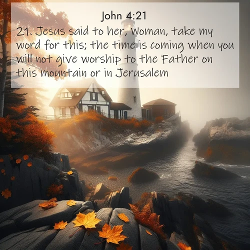 BasicEnglish Gospel of John  ; image nature: image with the bible verse :Jesus said to her, Woman, take my word for this; the time is coming when you will not give worship to the Father on this mountain or in Jerusalem. ; Discover breathtaking Bible verse images combined with vibrant landscapes like rolling hills, blooming gardens, and starry nights. Use them as wallpapers or to inspire others. Download verses like KJV Gospel of John 4:21. Current verse is overlayed with the thematic nature scene : Autumn fog shrouds a lighthouse on rocky shores. ; 4:21