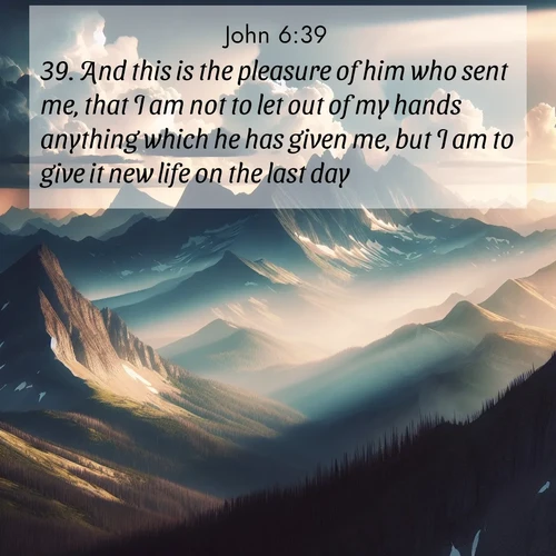 BasicEnglish Gospel of John  ; image nature: image with the bible verse :And this is the pleasure of him who sent me, that I am not to let out of my hands anything which he has given me, but I am to give it new life on the last day. ; Dive into our collection of Bible verses paired with coastal scenes, featuring calming waves, infinite beaches, and reflections of the sun on the water. These images evoke the peace and beauty of God. Share verses like KJV Gospel of John 6:39. Current verse is overlayed with the thematic nature scene : Summer storms build over mountain peaks at midday. ; 6:39