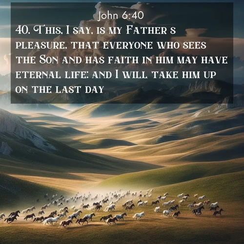 BasicEnglish Gospel of John  ; image nature: image with the bible verse :This, I say, is my Father&#039;s pleasure, that everyone who sees the Son and has faith in him may have eternal life: and I will take him up on the last day. ; Download high-resolution Bible verse images showcasing the beauty of God&#039;s creation—from radiant sunsets to tranquil rivers. Free for use as wallpapers or sharing verses like KJV Gospel of John 6:40. Current verse is overlayed with the thematic nature scene : Wild horses gallop across a high mountain plateau. Storm clouds gather ominously on the horizon. ; 6:40