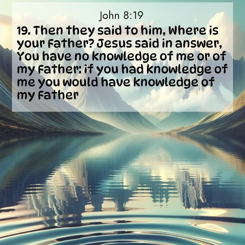 BBE Gospel of John 8:19 overlaying nature image scene: Mountain lakes mirror perfect peaks. Wind ripples shatter reflections.;19. Then they said to him, Where is your Father? Jesus said in answer, You have no knowledge of me or of my Father: if you had knowledge of me you would have knowledge of my Father.
