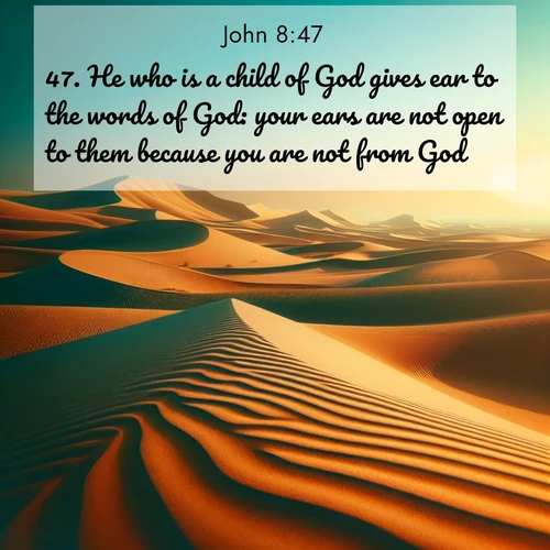 BBE Gospel of John 8:47 overlaying nature image scene: Desert dunes ripple endlessly under the scorching sun, their golden crests sharp against the azure sky. A sidewinder's tracks weave delicate patterns in the sand.;47. He who is a child of God gives ear to the words of God: your ears are not open to them because you are not from God.