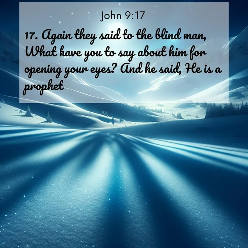 BasicEnglish Gospel of John  ; image nature: image with the bible verse :Again they said to the blind man, What have you to say about him for opening your eyes? And he said, He is a prophet. ; Dive into our collection of Bible verses paired with coastal scenes, featuring calming waves, infinite beaches, and reflections of the sun on the water. These images evoke the peace and beauty of God. Share verses like KJV Gospel of John 9:17. Current verse is overlayed with the thematic nature scene : Moonlight illuminates the snowy mountain peaks, casting blue shadows across untouched powder. ; 9:17
