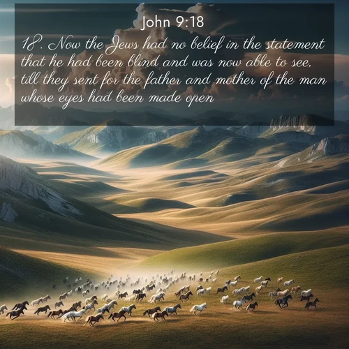 BasicEnglish Gospel of John  ; image nature: image with the bible verse :Now the Jews had no belief in the statement that he had been blind and was now able to see, till they sent for the father and mother of the man whose eyes had been made open, ; Dive into our collection of Bible verses paired with breathtaking desert landscapes, featuring infinite dunes, shaded oases, and desert sunsets. These images highlight the majestic grandeur of God&#039;s creation. Download and share verses like KJV Gospel of John 9:18. Current verse is overlayed with the thematic nature scene : Wild horses gallop across a high mountain plateau. Storm clouds gather ominously on the horizon. ; 9:18