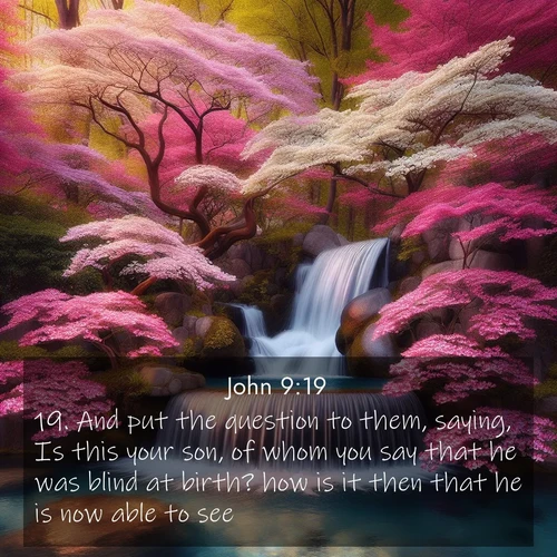BasicEnglish Gospel of John  ; image nature: image with the bible verse :And put the question to them, saying, Is this your son, of whom you say that he was blind at birth? how is it then that he is now able to see? ; Browse our library of beautiful Bible verse images, perfect for wallpapers or sharing. Each verse is paired with serene natural landscapes like misty mountains, calming beaches, and colorful sunsets. Download and enjoy verses such as KJV Gospel of John 9:19. Current verse is overlayed with the thematic nature scene : A spring cascade plunges into a pool surrounded by flowering dogwood. ; 9:19