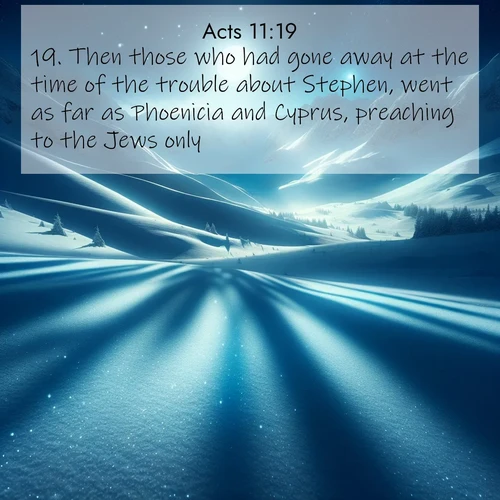BasicEnglish Acts  ; image nature: image with the bible verse :Then those who had gone away at the time of the trouble about Stephen, went as far as Phoenicia and Cyprus, preaching to the Jews only. ; Discover Bible images capturing the essence of autumn, with wooded paths, golden fields, and swirling leaves. These scenes reflect the changing beauty of God&#039;s creation. Download verses like KJV Acts 11:19. Current verse is overlayed with the thematic nature scene : Moonlight illuminates the snowy mountain peaks, casting blue shadows across untouched powder. ; 11:19