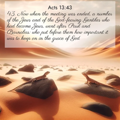 BBE Acts 13:43 overlaying nature image scene: Desert lizards bask on sun-hot rocks. Heat mirages dance like water.;43. Now when the meeting was ended, a number of the Jews and of the God-fearing Gentiles who had become Jews, went after Paul and Barnabas: who put before them how important it was to keep on in the grace of God.