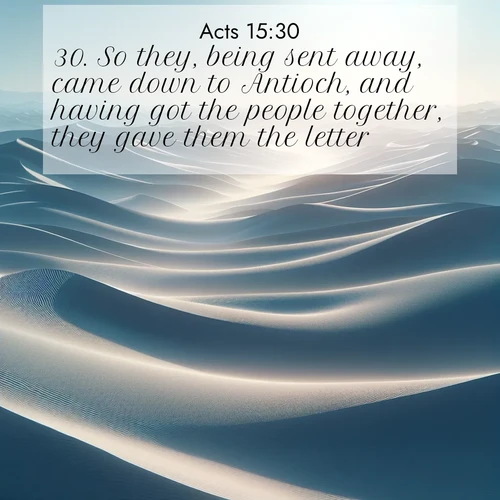 BasicEnglish Acts  ; image nature: image with the bible verse :So they, being sent away, came down to Antioch, and having got the people together, they gave them the letter. ; Browse Bible images illustrated by desert landscapes, with endless skies, golden dunes, and isolated palm trees. These images evoke the calm and grandeur of God&#039;s creation. Download inspiring verses like KJV Acts 15:30. Current verse is overlayed with the thematic nature scene : Sand dunes ripple to the horizon like frozen waves. Wind erases all traces of life from their surfaces. ; 15:30