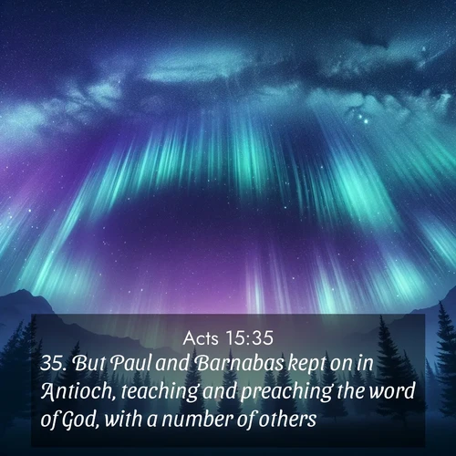 BasicEnglish Acts  ; image nature: image with the bible verse :But Paul and Barnabas kept on in Antioch, teaching and preaching the word of God, with a number of others. ; Discover a rich selection of Bible verse images illustrated by natural landscapes like tranquil beaches, golden fields, and majestic trees. These images aim to capture the peace and beauty of God&#039;s creation, with vibrant colors and varied typography. Download and share inspiring verses like KJV Acts 15:35. Current verse is overlayed with the thematic nature scene : Aurora borealis ripples like cosmic curtains. Pine trees stand sentinel beneath the light show. ; 15:35