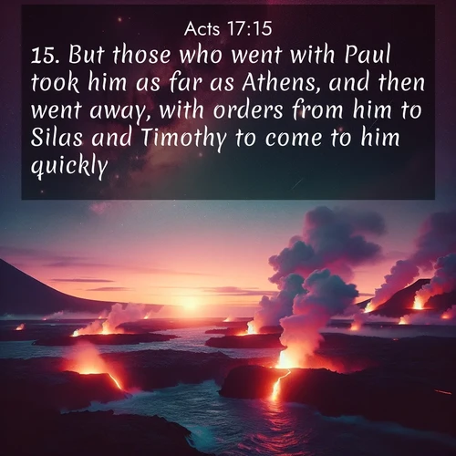 BasicEnglish Acts  ; image nature: image with the bible verse :But those who went with Paul took him as far as Athens, and then went away, with orders from him to Silas and Timothy to come to him quickly. ; Browse our library of beautiful Bible verse images, perfect for wallpapers or sharing. Each verse is paired with serene natural landscapes like misty mountains, calming beaches, and colorful sunsets. Download and enjoy verses such as KJV Acts 17:15. Current verse is overlayed with the thematic nature scene : Lava flows meet the ocean at twilight, sending plumes of steam skyward. Stars emerge one by one above the cosmic display. ; 17:15